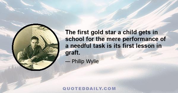 The first gold star a child gets in school for the mere performance of a needful task is its first lesson in graft.