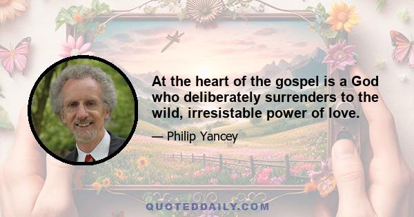 At the heart of the gospel is a God who deliberately surrenders to the wild, irresistable power of love.