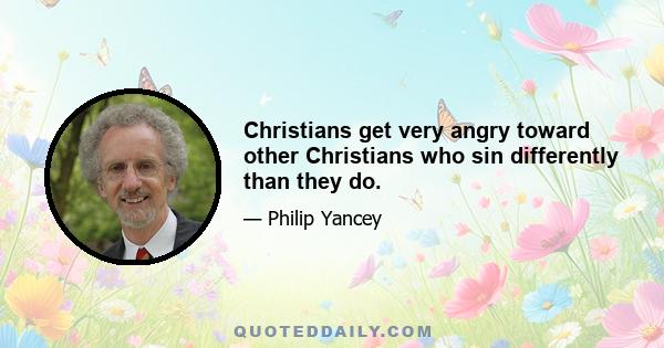 Christians get very angry toward other Christians who sin differently than they do.