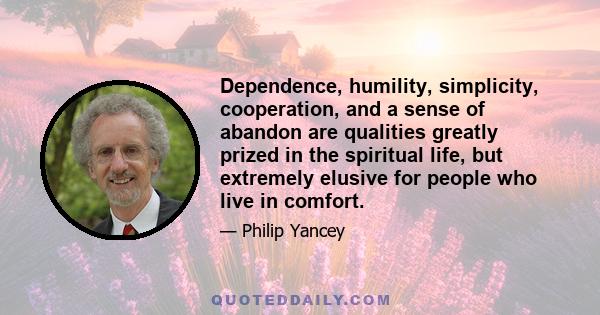 Dependence, humility, simplicity, cooperation, and a sense of abandon are qualities greatly prized in the spiritual life, but extremely elusive for people who live in comfort.