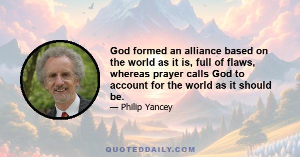 God formed an alliance based on the world as it is, full of flaws, whereas prayer calls God to account for the world as it should be.