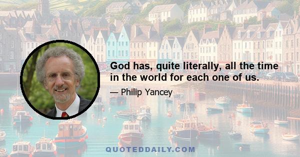 God has, quite literally, all the time in the world for each one of us.