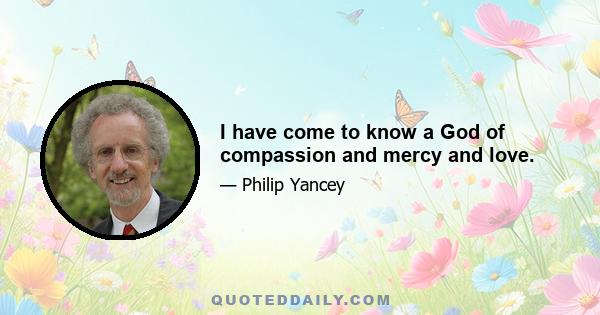 I have come to know a God of compassion and mercy and love.