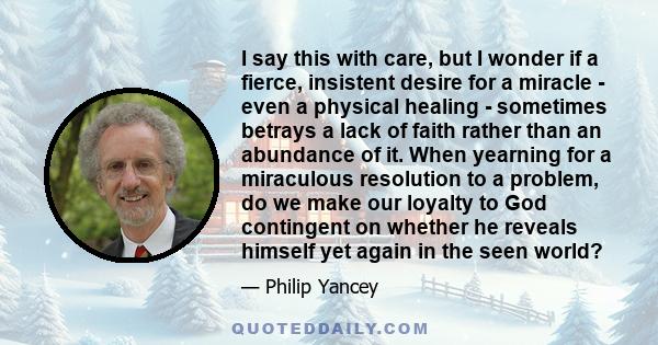 I say this with care, but I wonder if a fierce, insistent desire for a miracle - even a physical healing - sometimes betrays a lack of faith rather than an abundance of it. When yearning for a miraculous resolution to a 