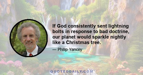 If God consistently sent lightning bolts in response to bad doctrine, our planet would sparkle nightly like a Christmas tree.