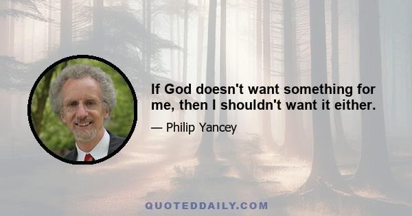 If God doesn't want something for me, then I shouldn't want it either.