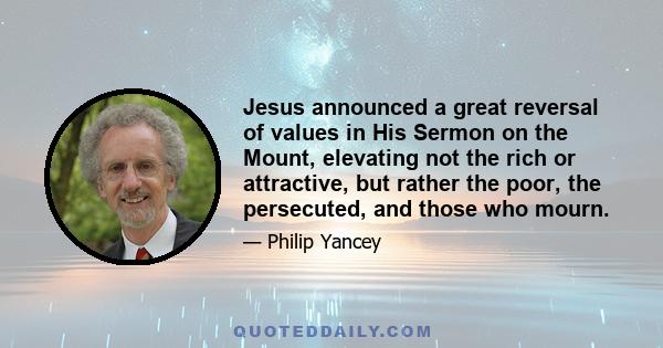 Jesus announced a great reversal of values in His Sermon on the Mount, elevating not the rich or attractive, but rather the poor, the persecuted, and those who mourn.