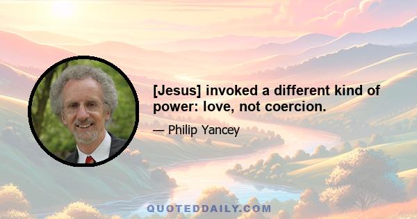 [Jesus] invoked a different kind of power: love, not coercion.