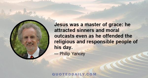 Jesus was a master of grace: he attracted sinners and moral outcasts even as he offended the religious and responsible people of his day.