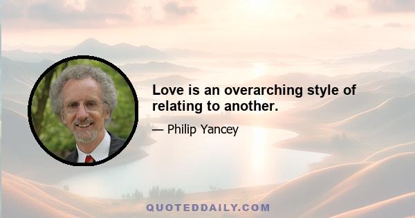 Love is an overarching style of relating to another.