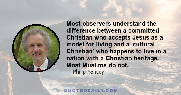 Most observers understand the difference between a committed Christian who accepts Jesus as a model for living and a 'cultural Christian' who happens to live in a nation with a Christian heritage. Most Muslims do not.