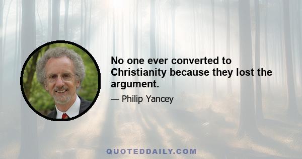 No one ever converted to Christianity because they lost the argument.