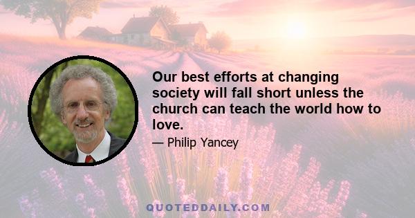 Our best efforts at changing society will fall short unless the church can teach the world how to love.