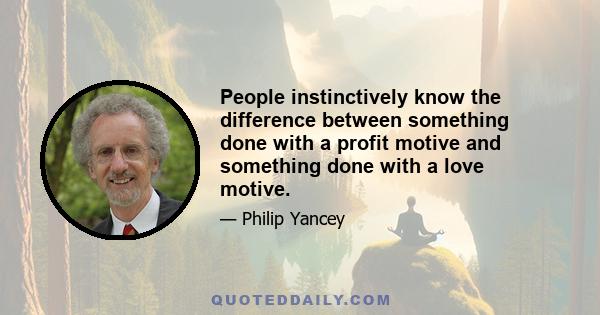 People instinctively know the difference between something done with a profit motive and something done with a love motive.