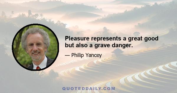 Pleasure represents a great good but also a grave danger.