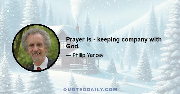 Prayer is - keeping company with God.