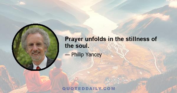 Prayer unfolds in the stillness of the soul.