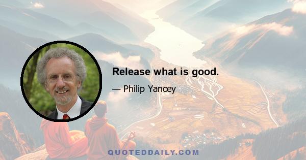 Release what is good.