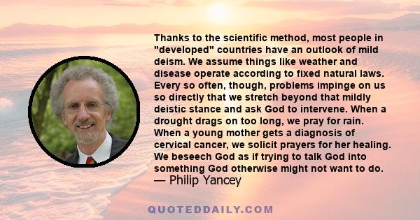 Thanks to the scientific method, most people in developed countries have an outlook of mild deism. We assume things like weather and disease operate according to fixed natural laws. Every so often, though, problems