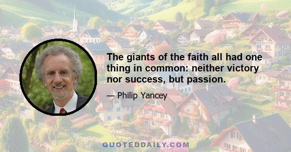 The giants of the faith all had one thing in common: neither victory nor success, but passion.