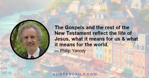 The Gospels and the rest of the New Testament reflect the life of Jesus, what it means for us & what it means for the world.