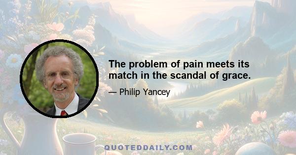 The problem of pain meets its match in the scandal of grace.