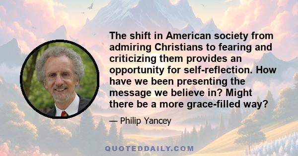 The shift in American society from admiring Christians to fearing and criticizing them provides an opportunity for self-reflection. How have we been presenting the message we believe in? Might there be a more