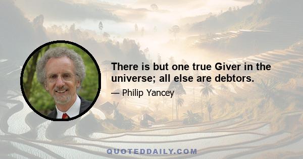 There is but one true Giver in the universe; all else are debtors.