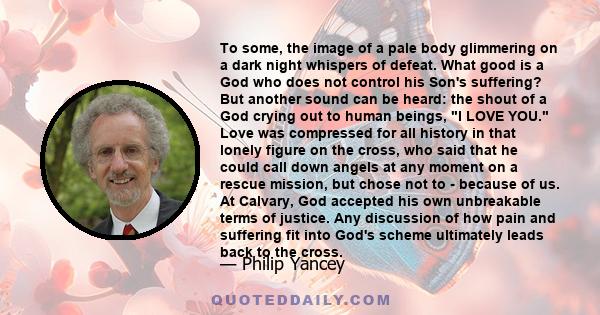 To some, the image of a pale body glimmering on a dark night whispers of defeat. What good is a God who does not control his Son's suffering? But another sound can be heard: the shout of a God crying out to human