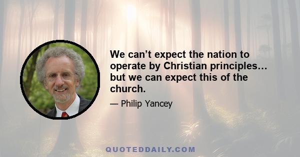 We can’t expect the nation to operate by Christian principles… but we can expect this of the church.