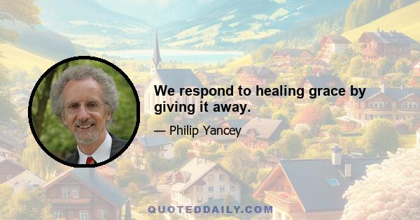 We respond to healing grace by giving it away.