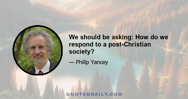 We should be asking: How do we respond to a post-Christian society?