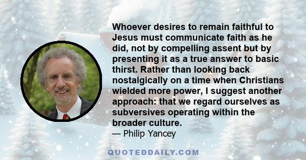 Whoever desires to remain faithful to Jesus must communicate faith as he did, not by compelling assent but by presenting it as a true answer to basic thirst. Rather than looking back nostalgically on a time when