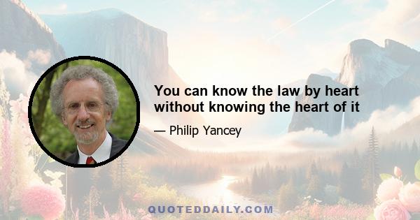 You can know the law by heart without knowing the heart of it