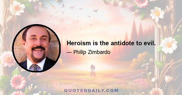 Heroism is the antidote to evil.