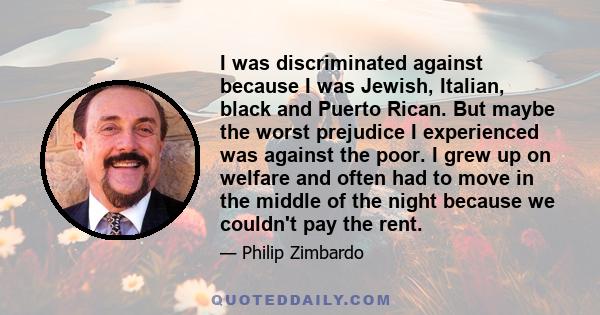 I was discriminated against because I was Jewish, Italian, black and Puerto Rican. But maybe the worst prejudice I experienced was against the poor. I grew up on welfare and often had to move in the middle of the night