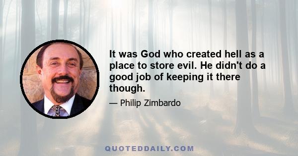 It was God who created hell as a place to store evil. He didn't do a good job of keeping it there though.