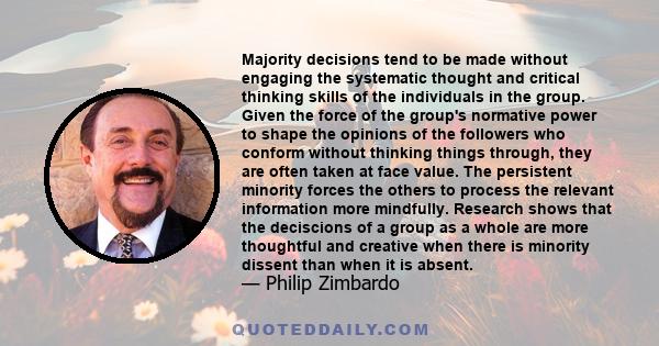 Majority decisions tend to be made without engaging the systematic thought and critical thinking skills of the individuals in the group. Given the force of the group's normative power to shape the opinions of the