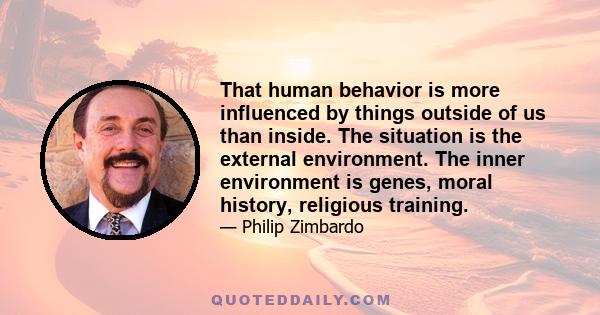 That human behavior is more influenced by things outside of us than inside. The situation is the external environment. The inner environment is genes, moral history, religious training.