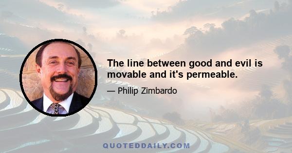 The line between good and evil is movable and it's permeable.