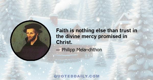 Faith is nothing else than trust in the divine mercy promised in Christ.