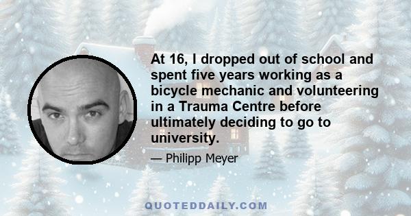 At 16, I dropped out of school and spent five years working as a bicycle mechanic and volunteering in a Trauma Centre before ultimately deciding to go to university.