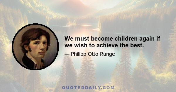 We must become children again if we wish to achieve the best.