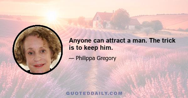 Anyone can attract a man. The trick is to keep him.