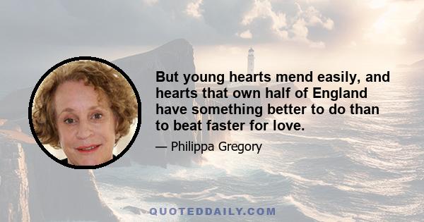 But young hearts mend easily, and hearts that own half of England have something better to do than to beat faster for love.