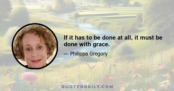 If it has to be done at all, it must be done with grace.