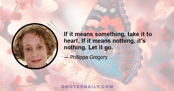 If it means something, take it to heart. If it means nothing, it's nothing. Let it go.