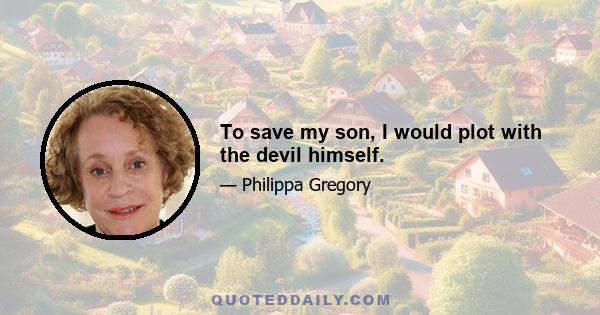 To save my son, I would plot with the devil himself.