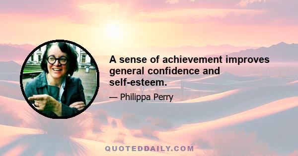 A sense of achievement improves general confidence and self-esteem.