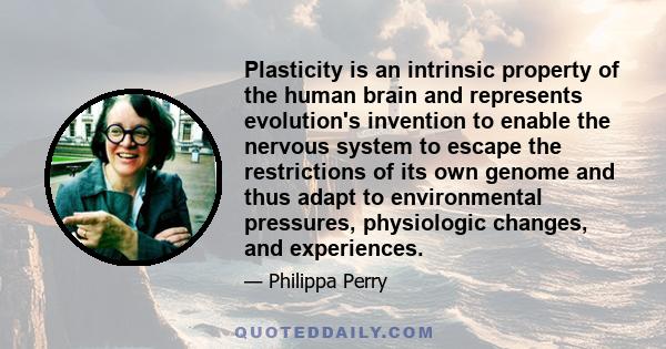 Plasticity is an intrinsic property of the human brain and represents evolution's invention to enable the nervous system to escape the restrictions of its own genome and thus adapt to environmental pressures,